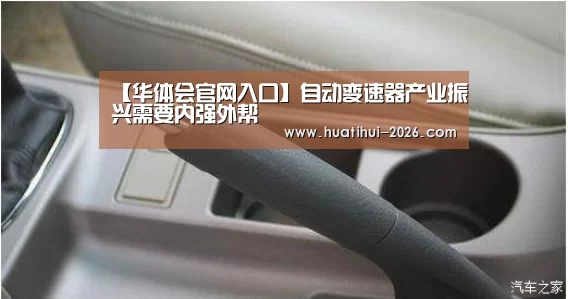 【华体会官网入口】自动变速器产业振兴需要内强外帮(图3) 华体会官网入口
