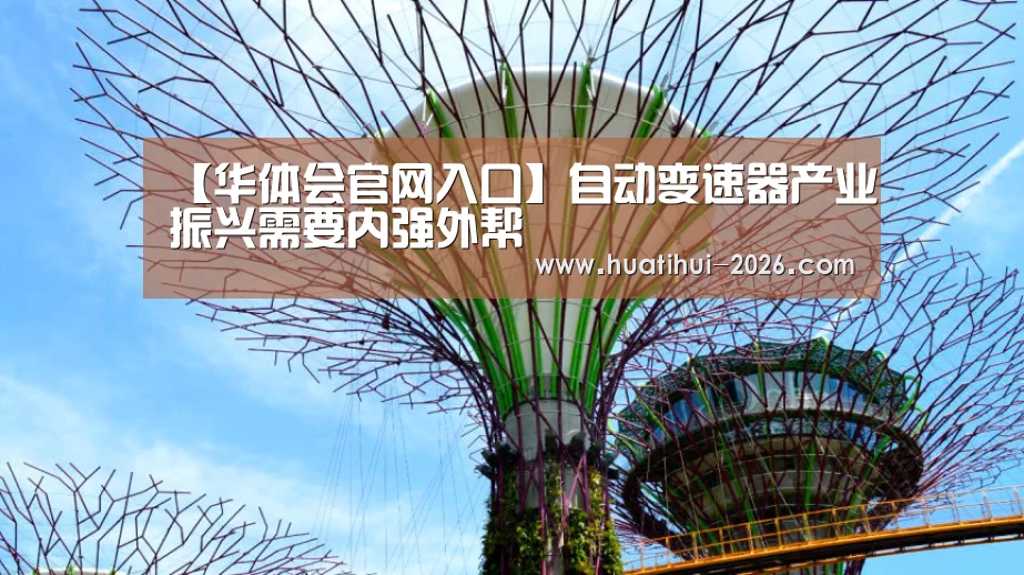 【华体会官网入口】自动变速器产业振兴需要内强外帮(图4) 华体会官网入口