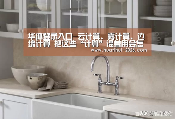 华体登录入口-云计算、雾计算、边缘计算 把这些“计算”混着用会怎样(图1) 华体会官方入口
